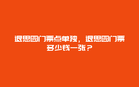 退思園門票點(diǎn)單獨(dú)，退思園門票多少錢一張？