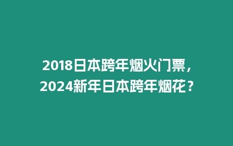 2018日本跨年煙火門票，2024新年日本跨年煙花？