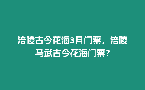 涪陵古今花海3月門票，涪陵馬武古今花海門票？