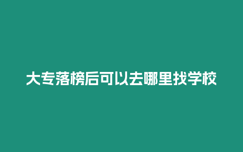 大專落榜后可以去哪里找學(xué)校