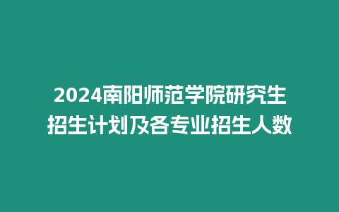 2024南陽師范學院研究生招生計劃及各專業招生人數