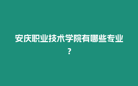 安慶職業技術學院有哪些專業？