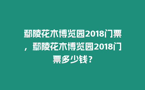 鄢陵花木博覽園2018門票，鄢陵花木博覽園2018門票多少錢？