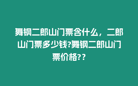 舞鋼二郎山門票含什么，二郎山門票多少錢?舞鋼二郎山門票價格?？