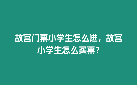 故宮門票小學生怎么進，故宮小學生怎么買票？