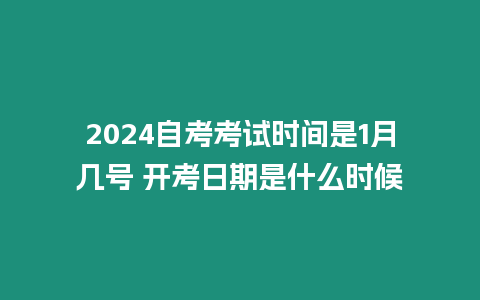 2024自考考試時間是1月幾號 開考日期是什么時候