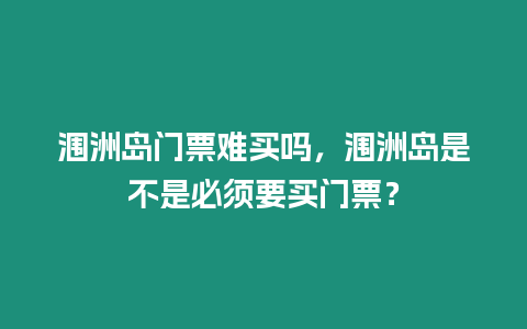 潿洲島門票難買嗎，潿洲島是不是必須要買門票？