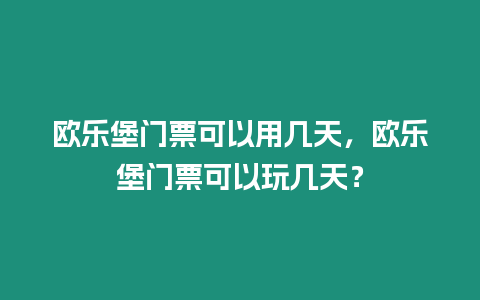 歐樂(lè)堡門票可以用幾天，歐樂(lè)堡門票可以玩幾天？