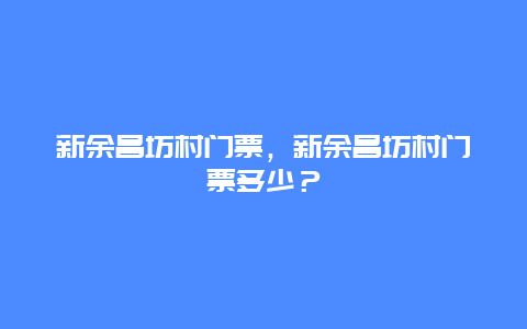 新余昌坊村門票，新余昌坊村門票多少？