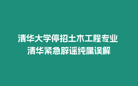 清華大學(xué)停招土木工程專業(yè) 清華緊急辟謠純屬誤解