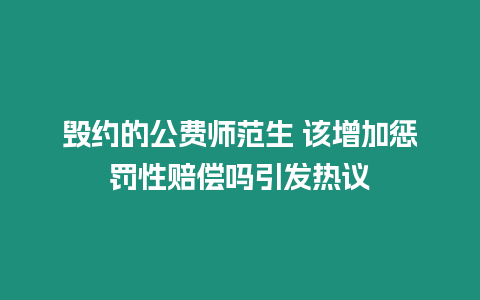 毀約的公費師范生 該增加懲罰性賠償嗎引發熱議