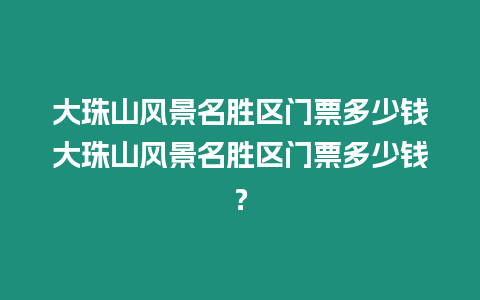 大珠山風景名勝區(qū)門票多少錢大珠山風景名勝區(qū)門票多少錢？