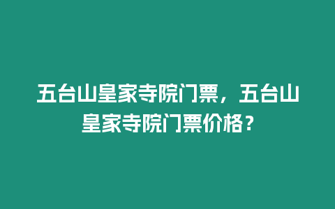 五臺(tái)山皇家寺院門票，五臺(tái)山皇家寺院門票價(jià)格？
