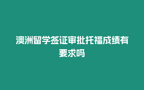 澳洲留學簽證審批托福成績有要求嗎