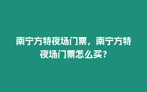 南寧方特夜場門票，南寧方特夜場門票怎么買？