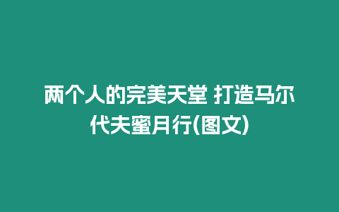 兩個人的完美天堂 打造馬爾代夫蜜月行(圖文)