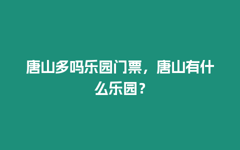 唐山多嗎樂(lè)園門(mén)票，唐山有什么樂(lè)園？