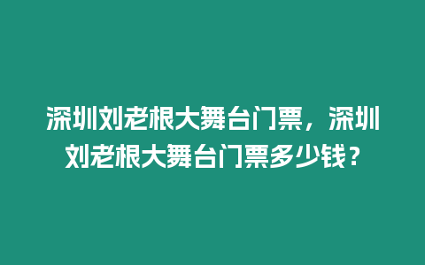 深圳劉老根大舞臺門票，深圳劉老根大舞臺門票多少錢？