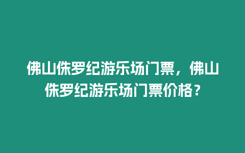 佛山侏羅紀游樂場門票，佛山侏羅紀游樂場門票價格？