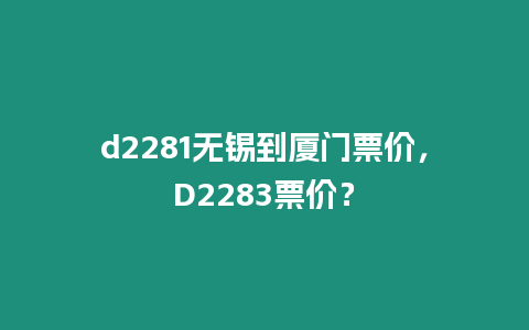 d2281無錫到廈門票價(jià)，D2283票價(jià)？