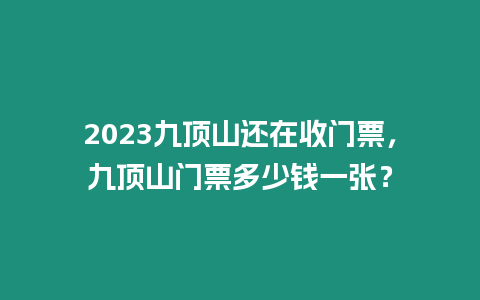 2023九頂山還在收門票，九頂山門票多少錢一張？