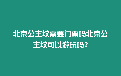 北京公主墳需要門票嗎北京公主墳可以游玩嗎？