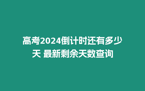 高考2024倒計時還有多少天 最新剩余天數查詢