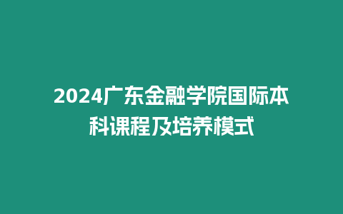 2024廣東金融學院國際本科課程及培養模式