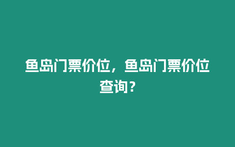 魚島門票價位，魚島門票價位查詢？