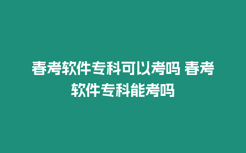 春考軟件專科可以考嗎 春考軟件專科能考嗎