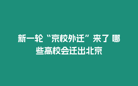 新一輪“京校外遷”來了 哪些高校會遷出北京