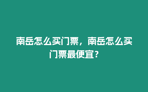 南岳怎么買門票，南岳怎么買門票最便宜？