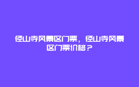 徑山寺風(fēng)景區(qū)門票，徑山寺風(fēng)景區(qū)門票價格？