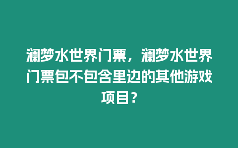 瀾夢(mèng)水世界門票，瀾夢(mèng)水世界門票包不包含里邊的其他游戲項(xiàng)目？