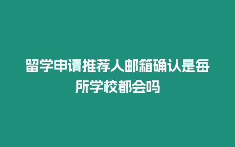 留學(xué)申請推薦人郵箱確認(rèn)是每所學(xué)校都會嗎