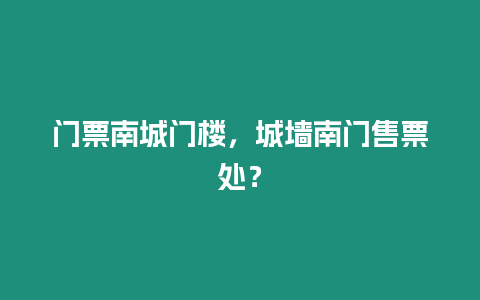 門票南城門樓，城墻南門售票處？