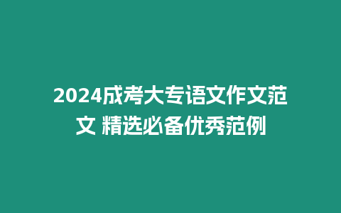 2024成考大專語文作文范文 精選必備優(yōu)秀范例