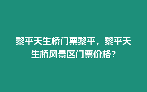 黎平天生橋門票黎平，黎平天生橋風景區(qū)門票價格？