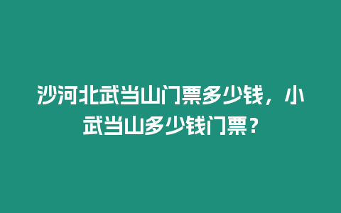 沙河北武當(dāng)山門票多少錢，小武當(dāng)山多少錢門票？