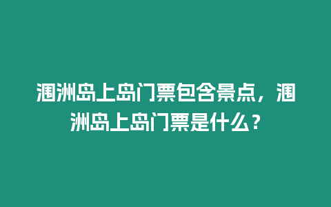 潿洲島上島門票包含景點(diǎn)，潿洲島上島門票是什么？