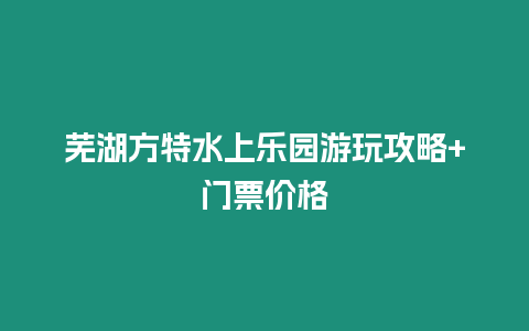 蕪湖方特水上樂園游玩攻略+門票價格