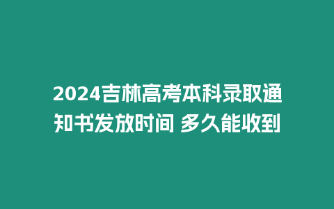 2024吉林高考本科錄取通知書發放時間 多久能收到