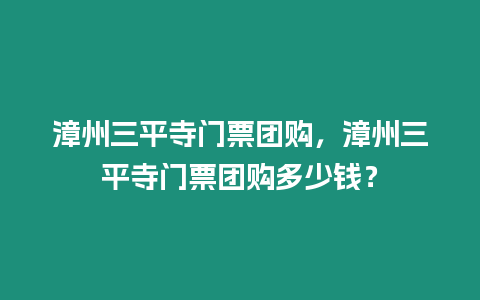 漳州三平寺門票團購，漳州三平寺門票團購多少錢？