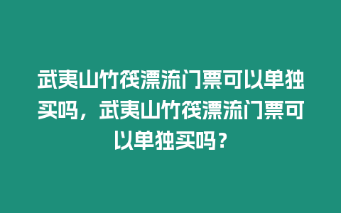 武夷山竹筏漂流門票可以單獨買嗎，武夷山竹筏漂流門票可以單獨買嗎？