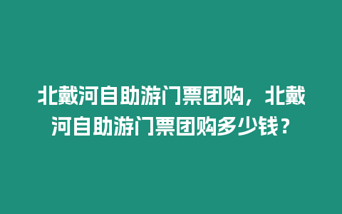 北戴河自助游門(mén)票團(tuán)購(gòu)，北戴河自助游門(mén)票團(tuán)購(gòu)多少錢(qián)？