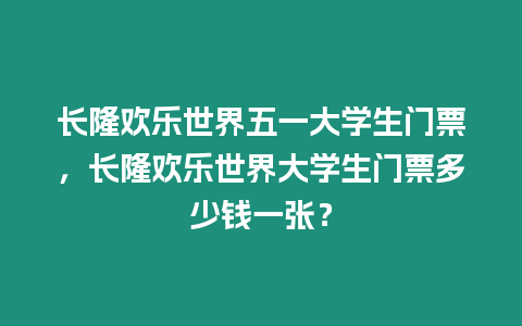 長隆歡樂世界五一大學生門票，長隆歡樂世界大學生門票多少錢一張？