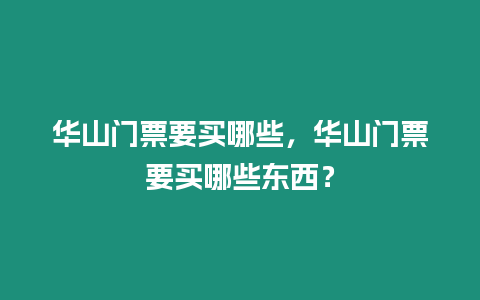 華山門票要買哪些，華山門票要買哪些東西？