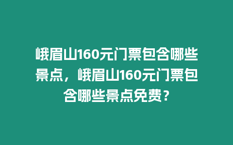 峨眉山160元門票包含哪些景點，峨眉山160元門票包含哪些景點免費？