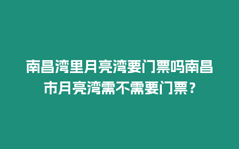 南昌灣里月亮灣要門票嗎南昌市月亮灣需不需要門票？