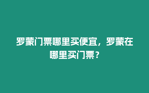 羅蒙門票哪里買便宜，羅蒙在哪里買門票？